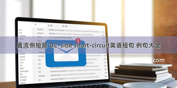 直流侧短路 DC-side short-circuit英语短句 例句大全