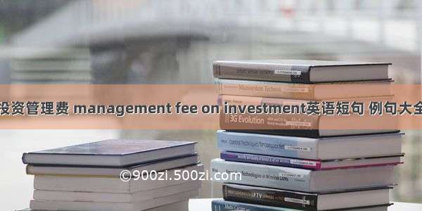 投资管理费 management fee on investment英语短句 例句大全