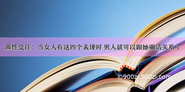 两性交往：当女人有这四个表现时 男人就可以跟她撇清关系了