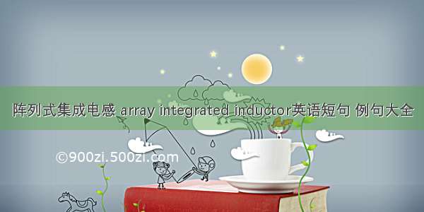 阵列式集成电感 array integrated inductor英语短句 例句大全