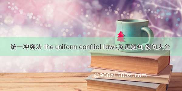 统一冲突法 the uniform conflict laws英语短句 例句大全