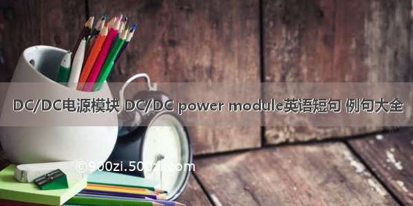 DC/DC电源模块 DC/DC power module英语短句 例句大全