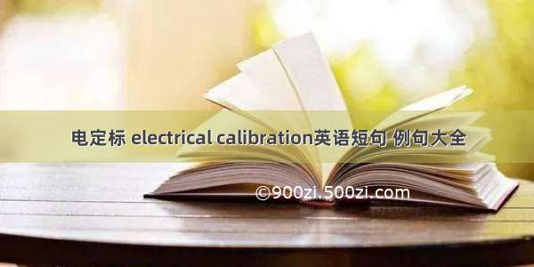 电定标 electrical calibration英语短句 例句大全