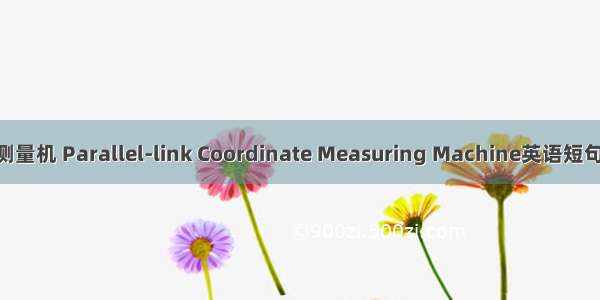 并联坐标测量机 Parallel-link Coordinate Measuring Machine英语短句 例句大全