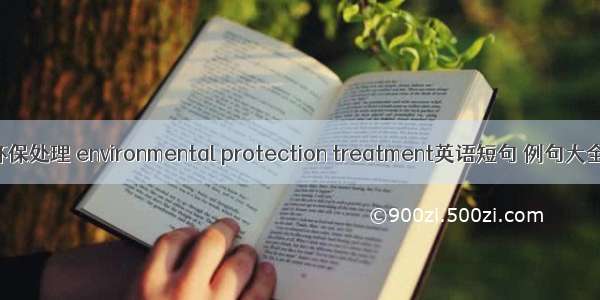 环保处理 environmental protection treatment英语短句 例句大全