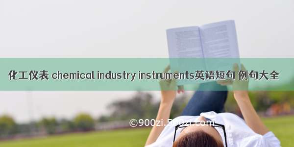 化工仪表 chemical industry instruments英语短句 例句大全