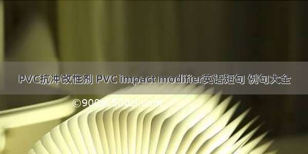 PVC抗冲改性剂 PVC impact modifier英语短句 例句大全