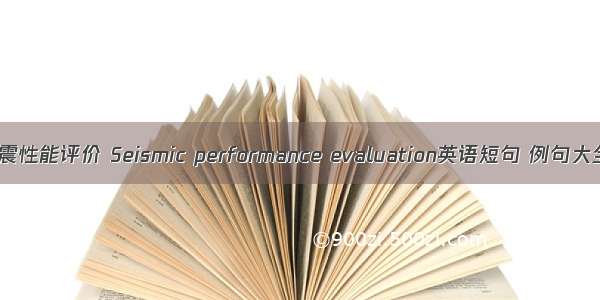 抗震性能评价 Seismic performance evaluation英语短句 例句大全