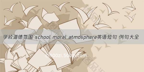 学校道德氛围 school moral atmosphere英语短句 例句大全