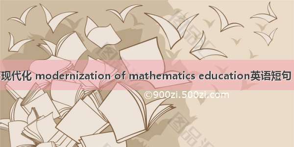 数学教育现代化 modernization of mathematics education英语短句 例句大全