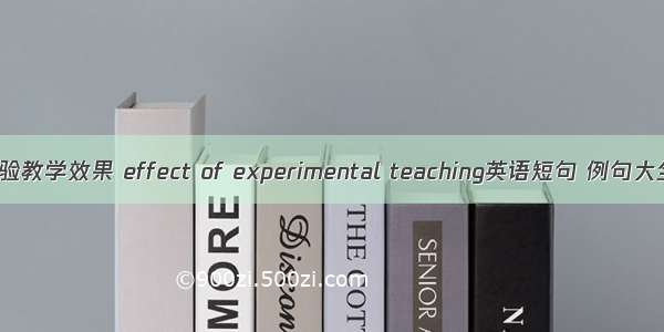 实验教学效果 effect of experimental teaching英语短句 例句大全