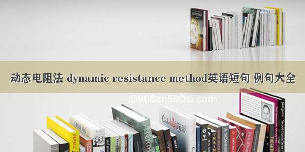 动态电阻法 dynamic resistance method英语短句 例句大全