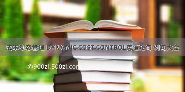 成本动态管理 DYNAMIC COST CONTROL英语短句 例句大全
