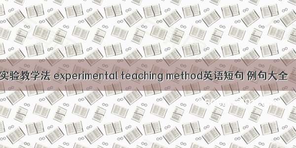 实验教学法 experimental teaching method英语短句 例句大全
