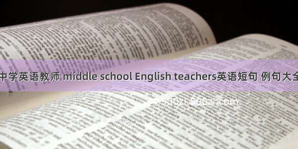 中学英语教师 middle school English teachers英语短句 例句大全