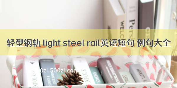 轻型钢轨 light steel rail英语短句 例句大全