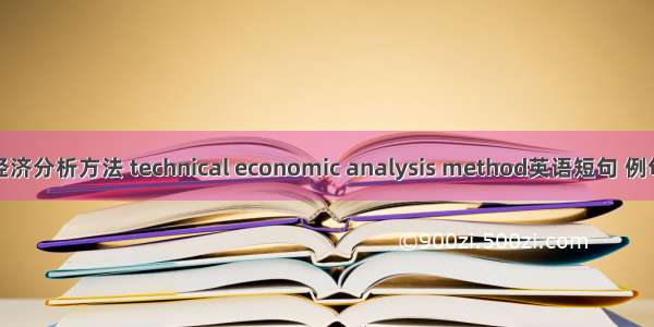 技术经济分析方法 technical economic analysis method英语短句 例句大全