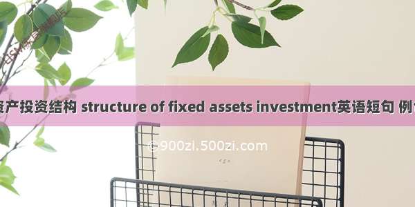 固定资产投资结构 structure of fixed assets investment英语短句 例句大全