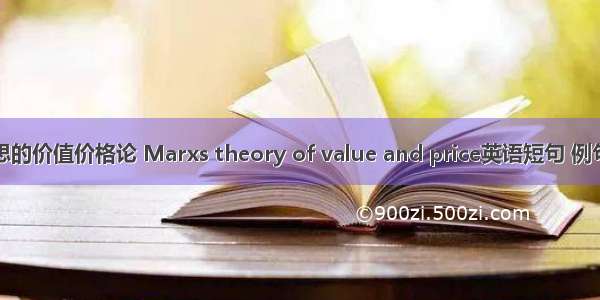 马克思的价值价格论 Marxs theory of value and price英语短句 例句大全