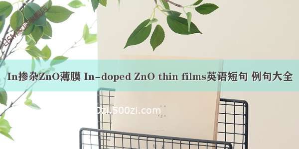 In掺杂ZnO薄膜 In-doped ZnO thin films英语短句 例句大全