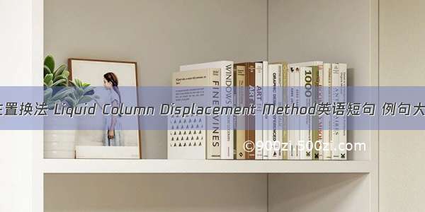 液柱置换法 Liquid Column Displacement Method英语短句 例句大全