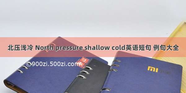 北压浅冷 North pressure shallow cold英语短句 例句大全