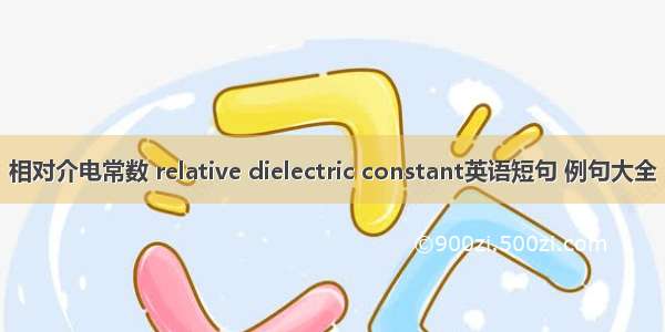 相对介电常数 relative dielectric constant英语短句 例句大全