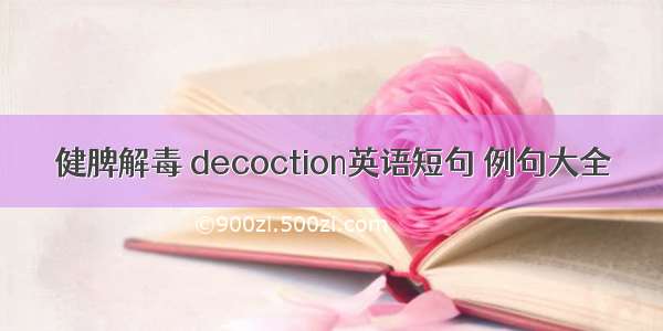 健脾解毒 decoction英语短句 例句大全