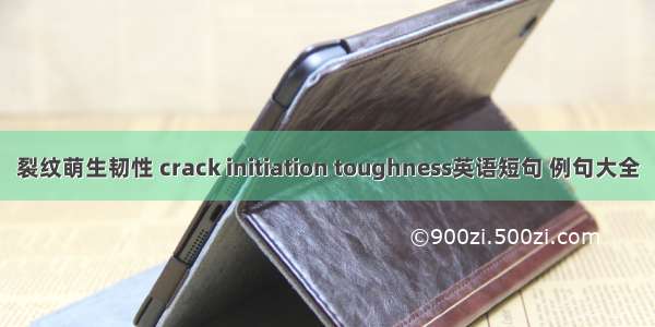 裂纹萌生韧性 crack initiation toughness英语短句 例句大全