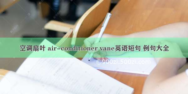 空调扇叶 air-conditioner vane英语短句 例句大全
