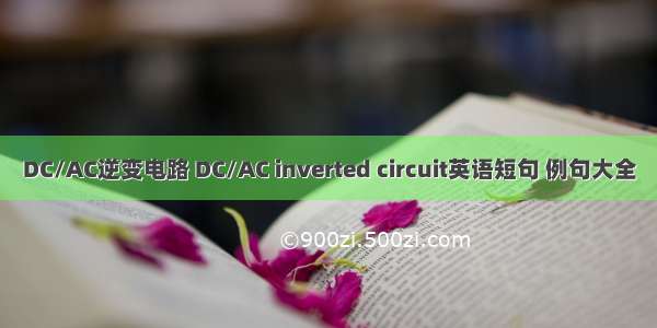 DC/AC逆变电路 DC/AC inverted circuit英语短句 例句大全
