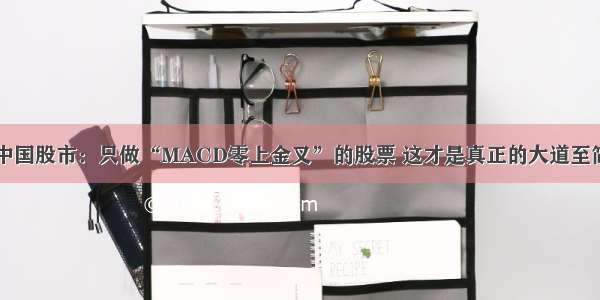 中国股市：只做“MACD零上金叉”的股票 这才是真正的大道至简