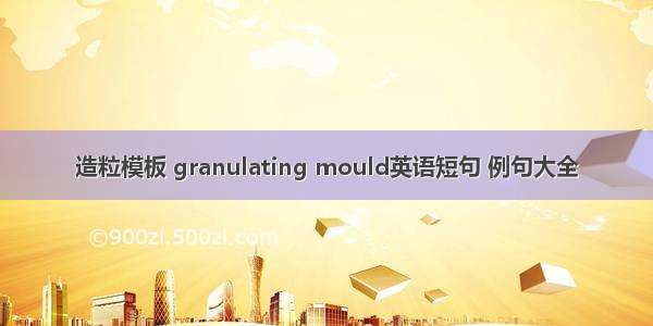 造粒模板 granulating mould英语短句 例句大全