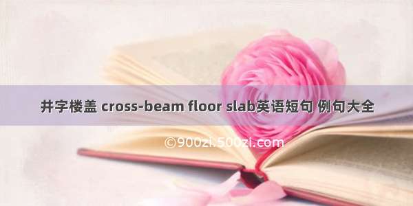 井字楼盖 cross-beam floor slab英语短句 例句大全