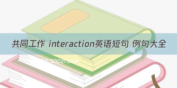 共同工作 interaction英语短句 例句大全