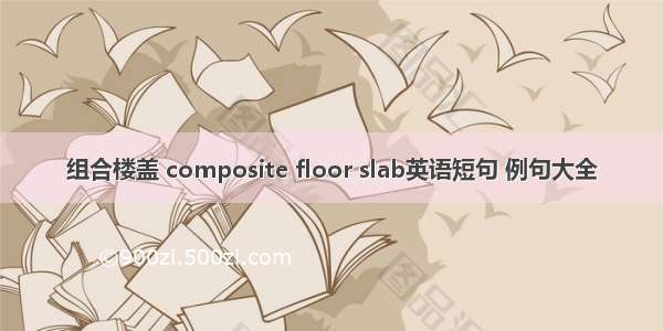 组合楼盖 composite floor slab英语短句 例句大全