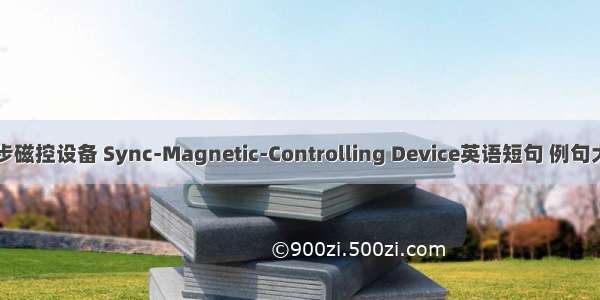 同步磁控设备 Sync-Magnetic-Controlling Device英语短句 例句大全