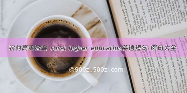 农村高等教育 rural higher education英语短句 例句大全