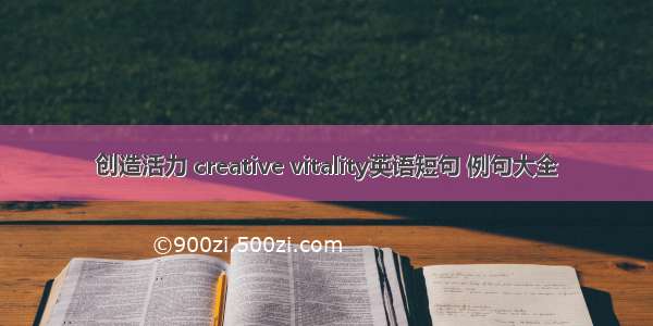 创造活力 creative vitality英语短句 例句大全