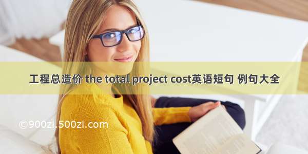 工程总造价 the total project cost英语短句 例句大全