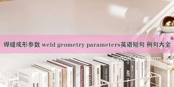 焊缝成形参数 weld geometry parameters英语短句 例句大全