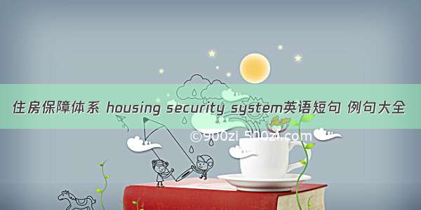 住房保障体系 housing security system英语短句 例句大全