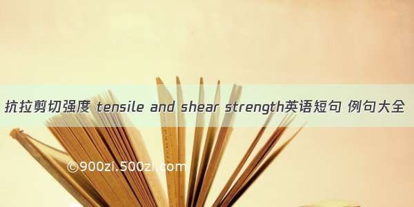 抗拉剪切强度 tensile and shear strength英语短句 例句大全