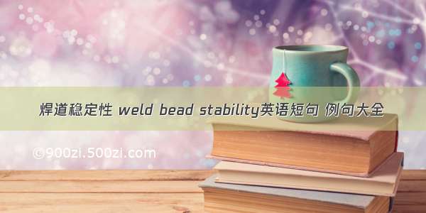 焊道稳定性 weld bead stability英语短句 例句大全