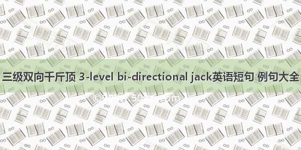 三级双向千斤顶 3-level bi-directional jack英语短句 例句大全