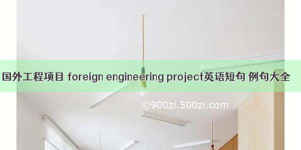 国外工程项目 foreign engineering project英语短句 例句大全