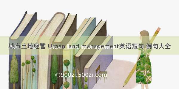 城市土地经营 Urban land management英语短句 例句大全