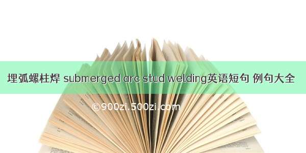 埋弧螺柱焊 submerged arc stud welding英语短句 例句大全