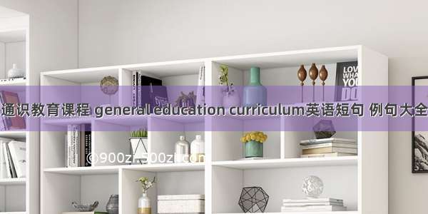 通识教育课程 general education curriculum英语短句 例句大全