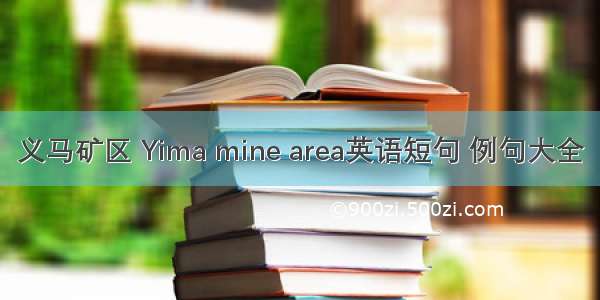 义马矿区 Yima mine area英语短句 例句大全